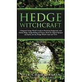 Hedge Witchcraft: A Beginner Hedge Witch’s Guide to Practicing Hedgecraft, with Herbal Magic, Hedge Riding and Trance Methods, Magical R
