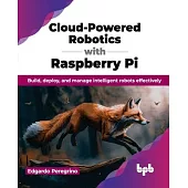 Cloud-Powered Robotics with Raspberry Pi: Build, deploy, and manage intelligent robots effectively (English Edition)