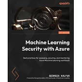 Machine Learning Security with Azure: Best practices for assessing, securing, and monitoring Azure Machine Learning workloads