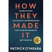 How They Made It: Secrets from Successful Entrepreneurs You’ve Never Heard of (But Should)