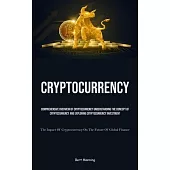 Cryptocurrency: Comprehensive Overview Of Cryptocurrency Understanding The Concept Of Cryptocurrency And Exploring Cryptocurrency Inve