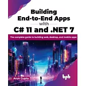 Building End-to-End Apps with C# 11 and .NET 7: The complete guide to building web, desktop, and mobile apps (English Edition)