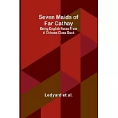 Seven Maids of Far Cathay: Being English Notes From a Chinese Class Book