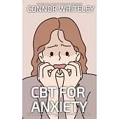 CBT For Anxiety: A Clinical Psychology Introduction To Cognitive Behavioural Therapy For Anxiety Disorders