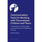 Communication Tools for Working with Traumatized Children and Teens: A Grab Bag of Creative Ideas and Interventions for Relational Practice