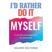 I’d Rather Do It Myself: From Micromanagement to Leadership