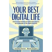 Your Best Digital Life: A Mindful Approach to Building Good Digital Habits, Breaking Bad Ones and Optimizing Your Relationship with Everyday T