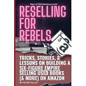 Reselling For Rebels: Every Trick To Selling Used Books (& more) On Amazon, Building A Six-Figure Empire, And Quitting Your Job Forever (Bes