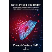 How the F*ck Did This Happen?: A guide for executives who need to understand Cyber Security in plain, actionable language