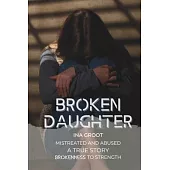 Broken Daughter: A true story: mistreated and abused. From brokenness to strength.