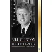 Bill Clinton: The biography and life of the 42nd president of the United States, capitalism, expectations and scandals