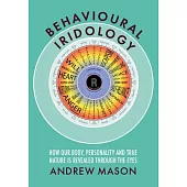 Behavioural Iridology: How Our Body, Personality and True Nature Is Revealed Through the Eyes,