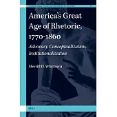 America’s Great Age of Rhetoric, 1770-1860: Advocacy, Conceptualization, Institutionalization