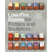 The Complete Guide to Low-Fire Glazes for Potters and Sculptors: Techniques, Recipes, and Inspiration for Low-Energy Firing with Big Results