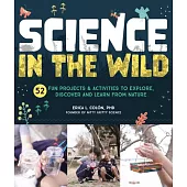 Science in the Wild: 52 Fun Projects and Activities to Explore, Discover, and Learn from Nature