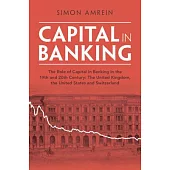 Capital in Banking: The Role of Capital in Banking in the 19th and 20th Century: The United Kingdom, the United States and Switzerland