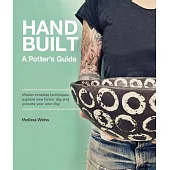 Handbuilt, a Potter’s Guide: Master Timeless Techniques, Explore New Forms, Dig and Process Your Own Clay