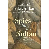 Spies for the Sultan: Ottoman Intelligence in the Great Rivalry with Spain