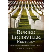 Buried Louisville, Kentucky: President to Paupers, Graves of the City