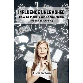 Influence Unleashed: How to Make Your Social Media Presence Strong