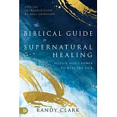 The Biblical Guide to Supernatural Healing: Release God’s Power to Heal the Sick