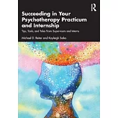 Succeeding in Your Psychotherapy Practicum and Internship: Tips, Tools, and Tales from Supervisors and Interns