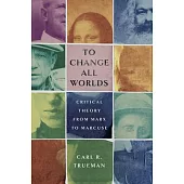 To Change All Worlds: Critical Theory from Marx to Marcuse