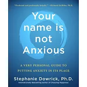 Your Name Is Not Anxious: A Very Personal Guide to Putting Anxiety in Its Place