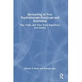 Succeeding in Your Psychotherapy Practicum and Internship: Tips, Tools, and Tales from Supervisors and Interns
