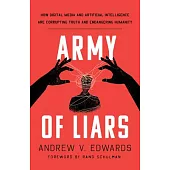 Army of Liars: How Digital Media and Artificial Intelligence Are Corrupting the Nature of Truth and Endangering the Future of Humanit