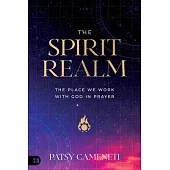 The Spirit Realm: The Place Where We Work with God in Prayer