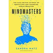 Mindmasters: The Data-Driven Science of Predicting and Changing Human Behavior