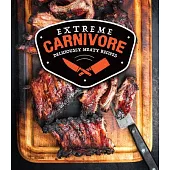 Extreme Carnivore: Deliciously Meaty Recipes
