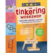 The Tinkering Workshop: Explore, Invent & Build with Everyday Materials; 100 Creative Steam Projects