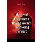 The Art of Forgiveness: Healing Wounds and Moving Forward