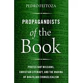 Propagandists of the Book: Protestant Missions, Christian Literacy, and the Making of Brazilian Evangelicalism