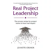 Real Project Leadership: The proven recipe for project teams to have real impact