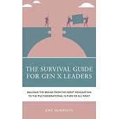 The Survival Guide for Genx Leaders: Building the Bridge from the Great Resignation to the Multigenerational Future We All Want