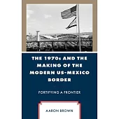 The 1970s and the Making of the Modern Us-Mexico Border: Fortifying a Frontier