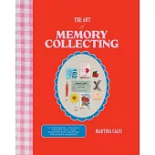 The Art of Memory Collecting: Create Scrapbooks, Zines, Trinkets, Collages and Keepsakes to Preserve Treasured Moments