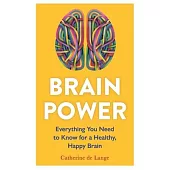 Brain Power: Everything You Need to Know for a Healthy, Happy Brain