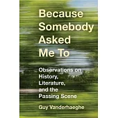 Because Somebody Asked Me to: Observations on History, Literature, and the Passing Scene