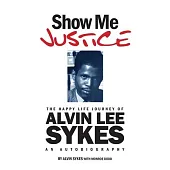 Show Me Justice: The Happy Life Journey of Alvin Lee Sykes: An Autobiography
