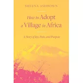 How to Adopt a Village in Africa: A Story of Joy, Pain, and Purpose