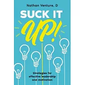 Suck It Up!: Strategies for effective leadership and motivation