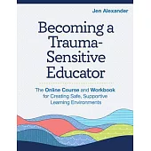 Becoming a Trauma-Sensitive Educator: The Online Course and Workbook for Creating Safe, Supportive Learning Environments