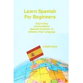 Learn Spanish For Beginners: Day-to-Day conversations Spanish Grammar, to Advance Your Language Mastery