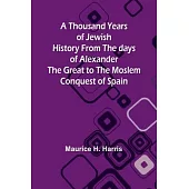 A Thousand Years of Jewish History From the days of Alexander the Great to the Moslem Conquest of Spain