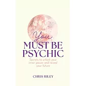 You Must Be Psychic: Secrets to Unlock Your Inner Power and Reveal Your Future