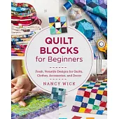 Quilt Blocks for Beginners: Fresh, Versatile Designs for Quilts, Clothes, Accessories, and Decor
